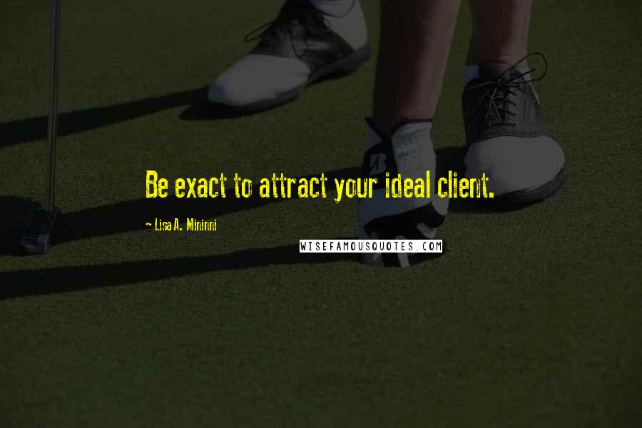 Lisa A. Mininni quotes: Be exact to attract your ideal client.