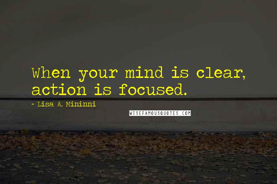 Lisa A. Mininni quotes: When your mind is clear, action is focused.