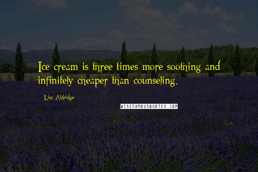 Lisa Aldridge quotes: Ice cream is three times more soothing and infinitely cheaper than counseling.