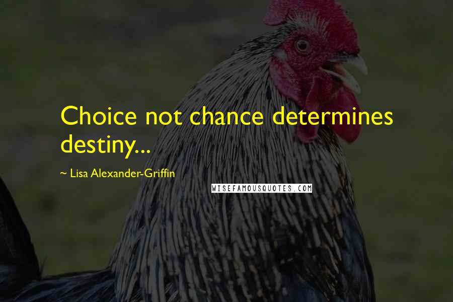 Lisa Alexander-Griffin quotes: Choice not chance determines destiny...