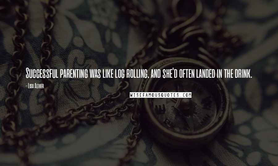 Lisa Alther quotes: Successful parenting was like log rolling, and she'd often landed in the drink.