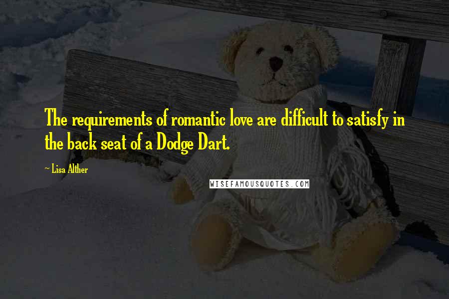 Lisa Alther quotes: The requirements of romantic love are difficult to satisfy in the back seat of a Dodge Dart.