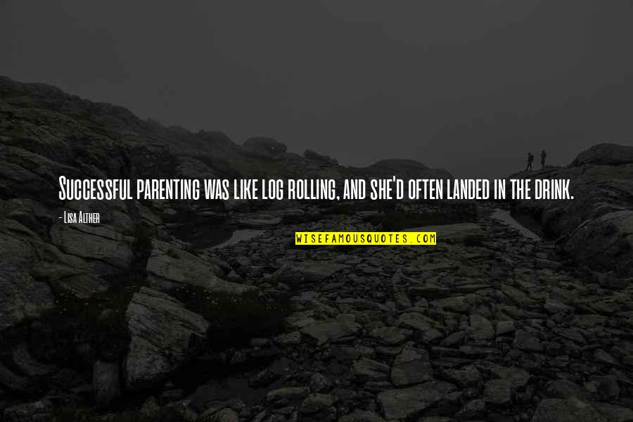 Lisa Alther Quotes By Lisa Alther: Successful parenting was like log rolling, and she'd
