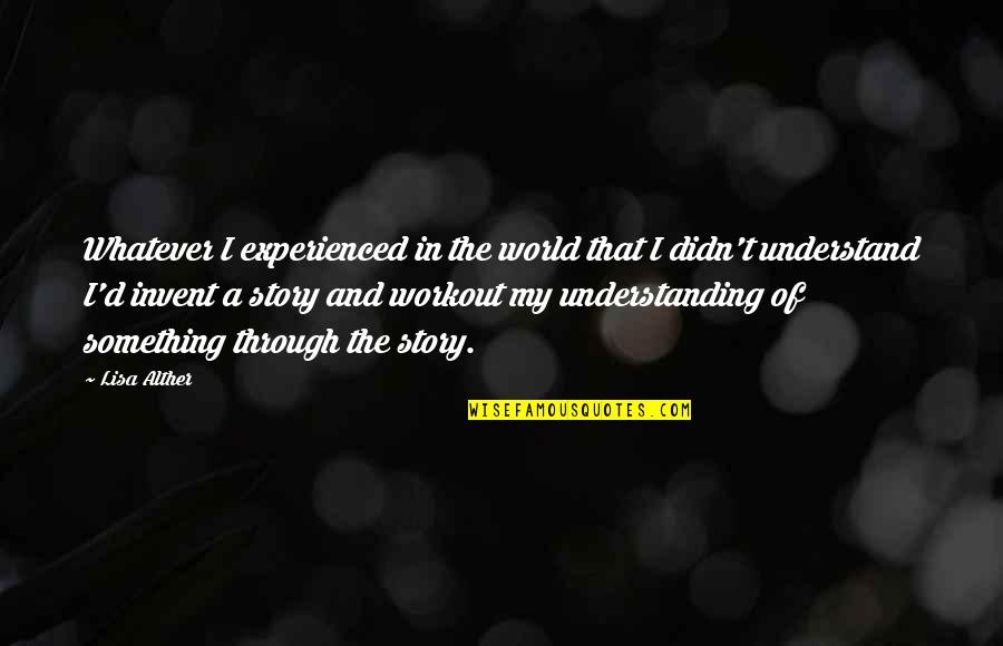 Lisa Alther Quotes By Lisa Alther: Whatever I experienced in the world that I Lisa Alther Quotes By Lisa Alther: Whatever I experienced in the world that I
