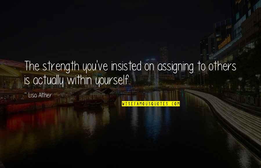 Lisa Alther Quotes By Lisa Alther: The strength you've insisted on assigning to others