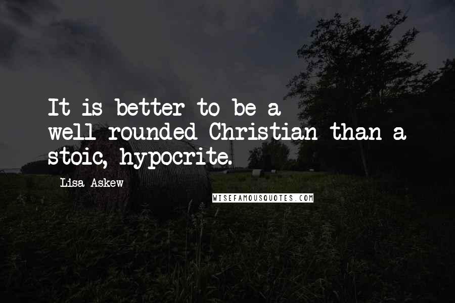 Lisa Askew quotes: It is better to be a well-rounded Christian than a stoic, hypocrite.