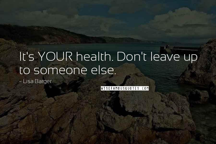 Lisa Barger quotes: It's YOUR health. Don't leave up to someone else.