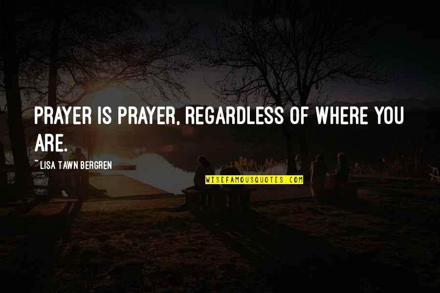 Lisa Bergren Quotes By Lisa Tawn Bergren: Prayer is prayer, regardless of where you are. Lisa Bergren Quotes By Lisa Tawn Bergren: Prayer is prayer, regardless of where you are.