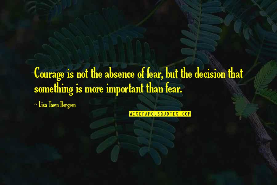 Lisa Bergren Quotes By Lisa Tawn Bergren: Courage is not the absence of fear, but