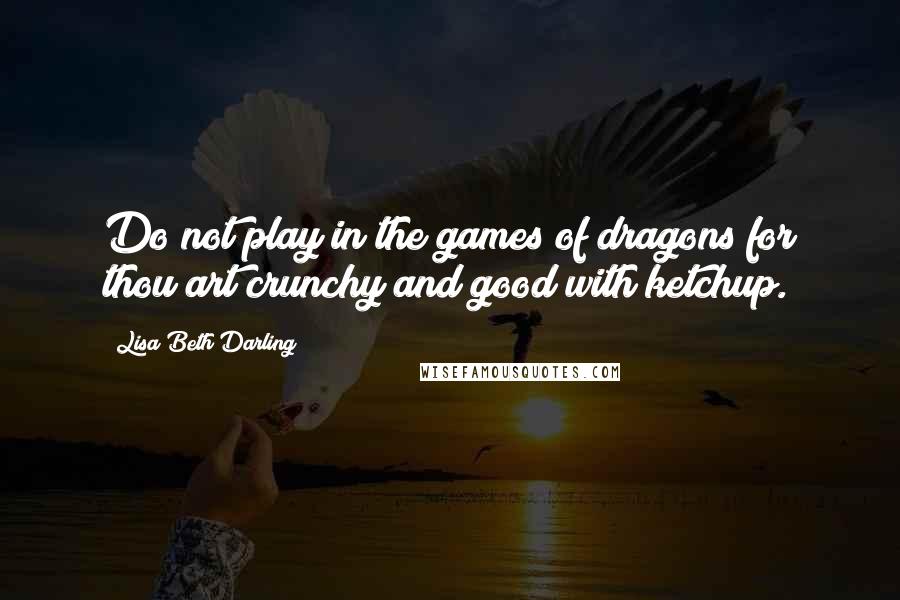 Lisa Beth Darling quotes: Do not play in the games of dragons for thou art crunchy and good with ketchup.