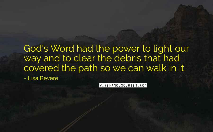 Lisa Bevere quotes: God's Word had the power to light our way and to clear the debris that had covered the path so we can walk in it.