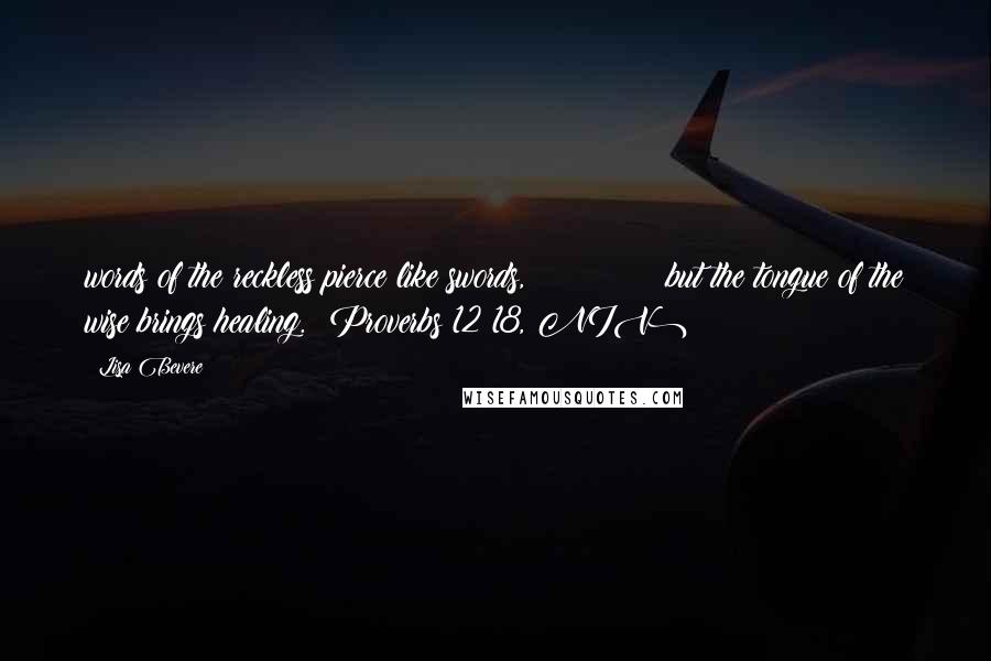 Lisa Bevere quotes: words of the reckless pierce like swords, but the tongue of the wise brings healing. (Proverbs 12:18, NIV)