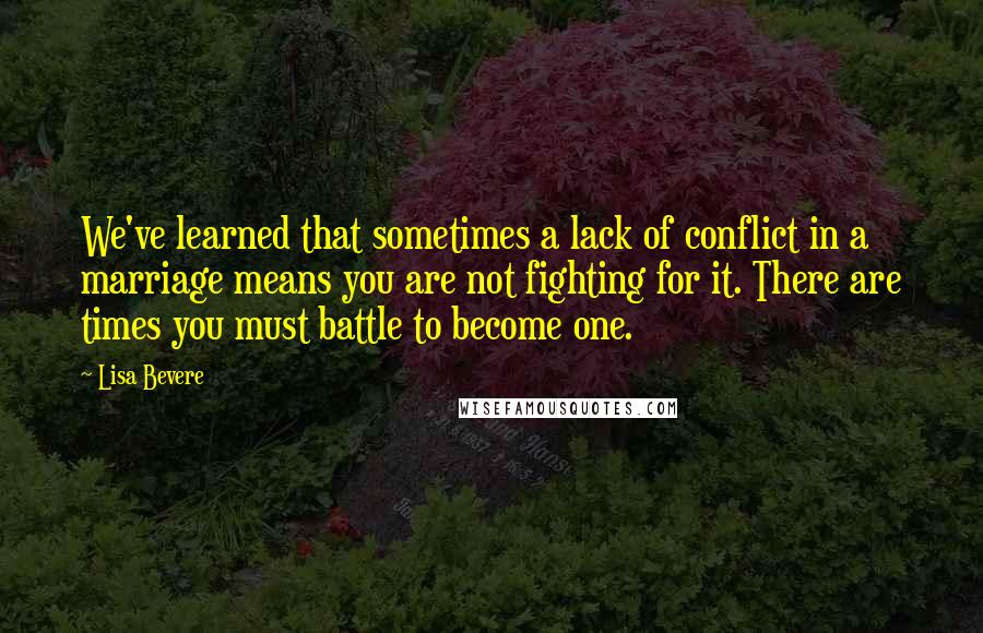 Lisa Bevere quotes: We've learned that sometimes a lack of conflict in a marriage means you are not fighting for it. There are times you must battle to become one.