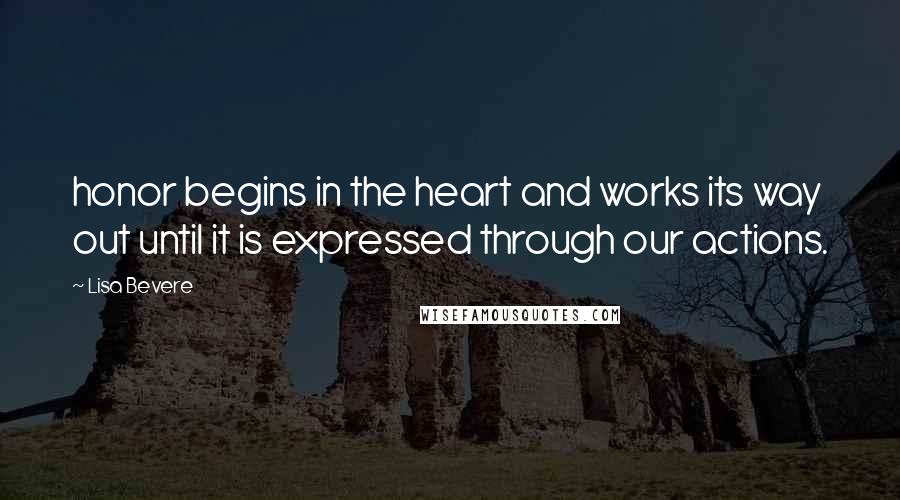 Lisa Bevere quotes: honor begins in the heart and works its way out until it is expressed through our actions.