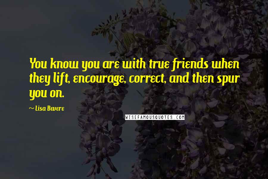 Lisa Bevere quotes: You know you are with true friends when they lift, encourage, correct, and then spur you on.