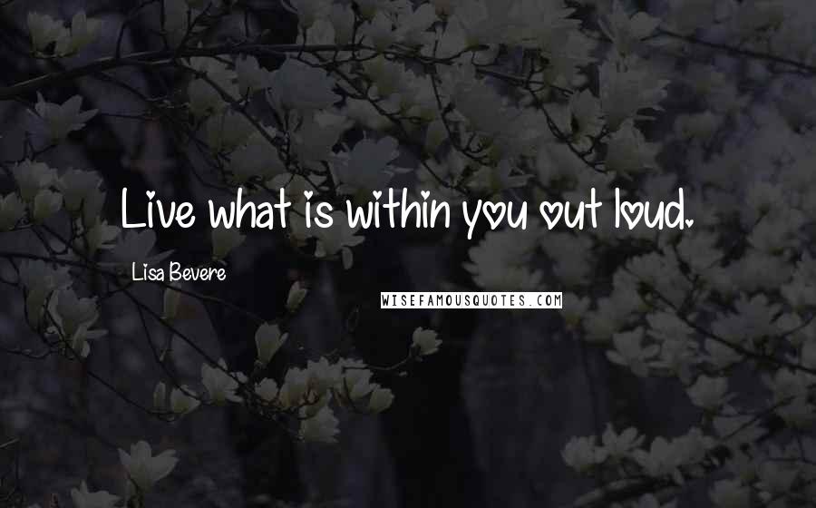Lisa Bevere quotes: Live what is within you out loud.