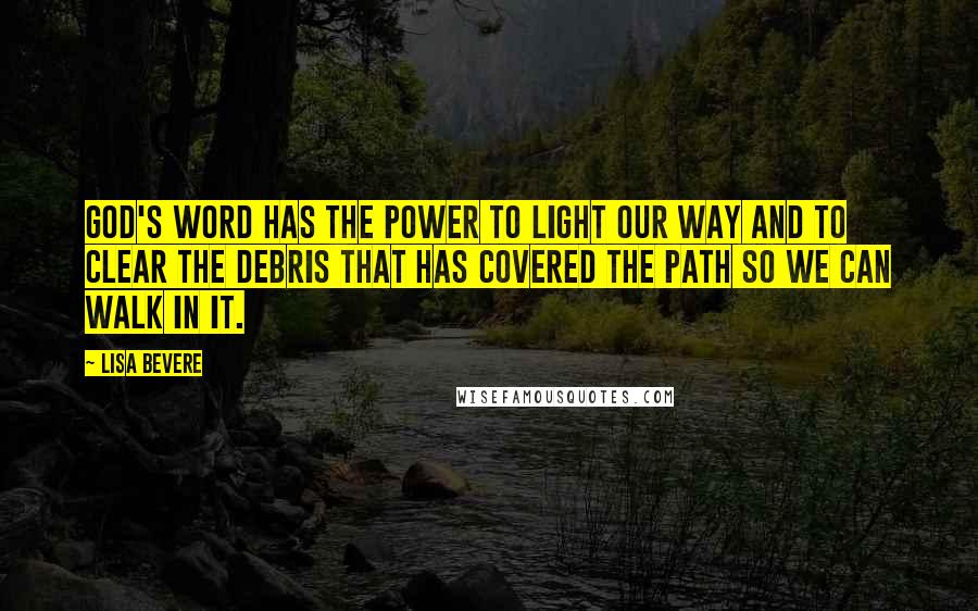 Lisa Bevere quotes: God's Word has the power to light our way and to clear the debris that has covered the path so we can walk in it.