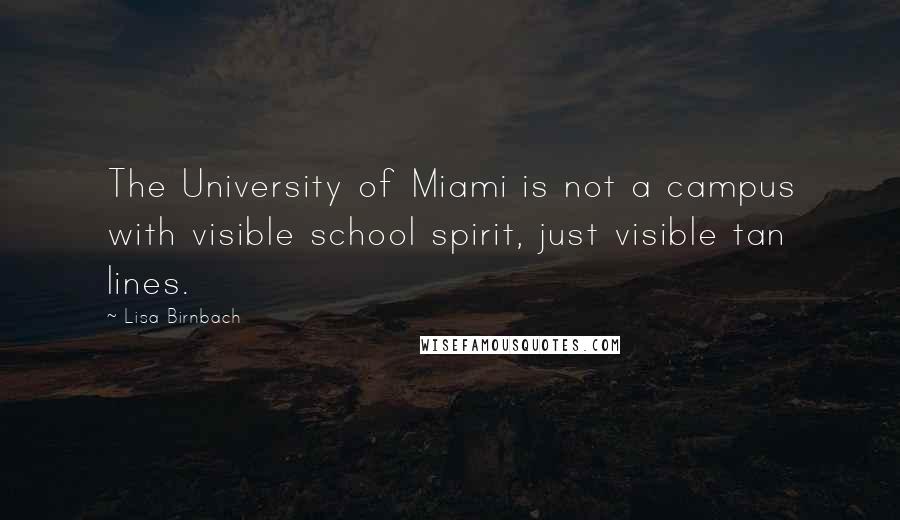 Lisa Birnbach quotes: The University of Miami is not a campus with visible school spirit, just visible tan lines.