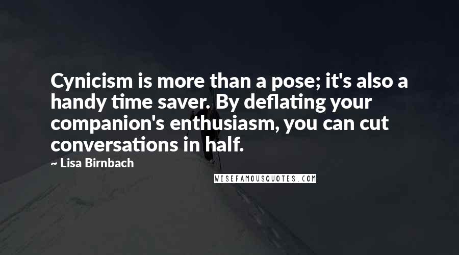 Lisa Birnbach quotes: Cynicism is more than a pose; it's also a handy time saver. By deflating your companion's enthusiasm, you can cut conversations in half.