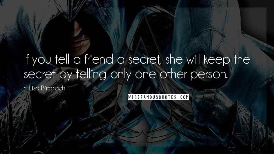 Lisa Birnbach quotes: If you tell a friend a secret, she will keep the secret by telling only one other person.