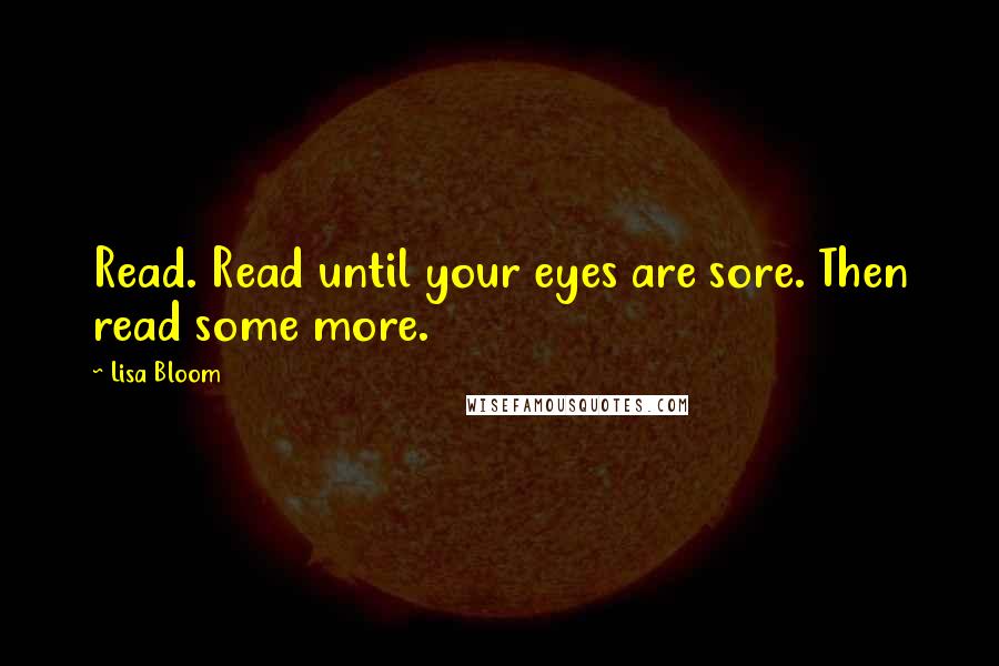 Lisa Bloom quotes: Read. Read until your eyes are sore. Then read some more.