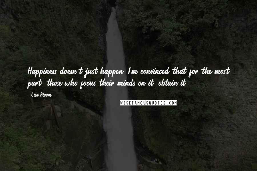 Lisa Bloom quotes: Happiness doesn't just happen. I'm convinced that for the most part, those who focus their minds on it, obtain it.