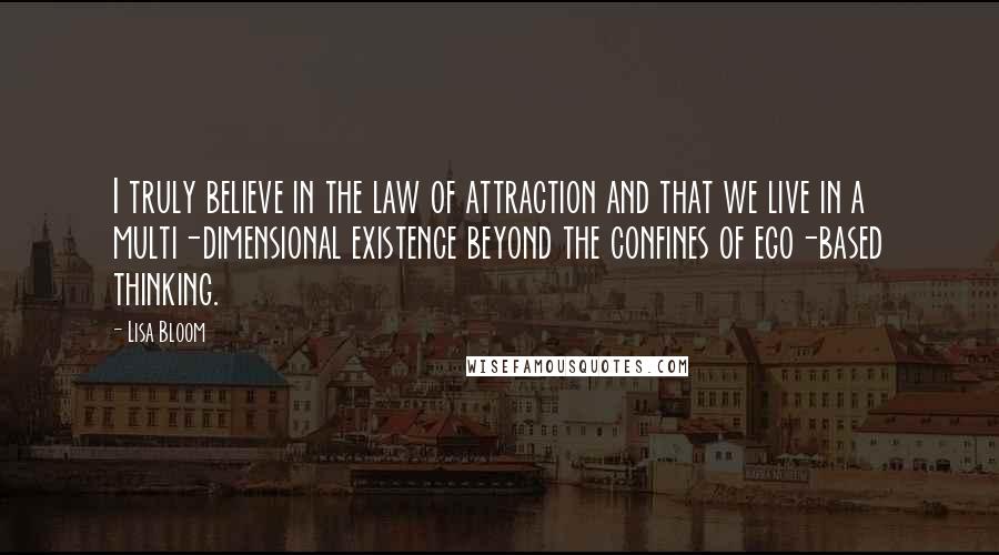 Lisa Bloom quotes: I truly believe in the law of attraction and that we live in a multi-dimensional existence beyond the confines of ego-based thinking.