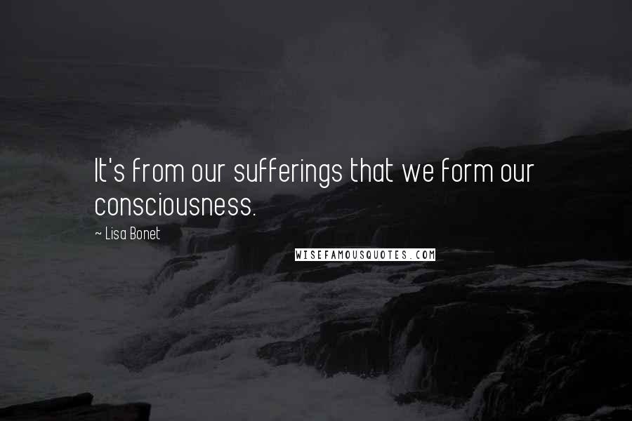 Lisa Bonet quotes: It's from our sufferings that we form our consciousness.