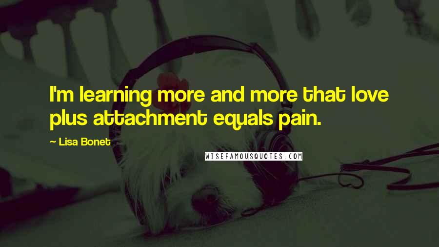 Lisa Bonet quotes: I'm learning more and more that love plus attachment equals pain.