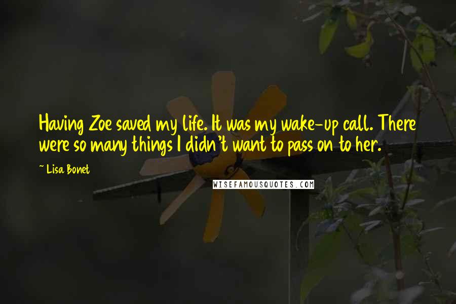 Lisa Bonet quotes: Having Zoe saved my life. It was my wake-up call. There were so many things I didn't want to pass on to her.