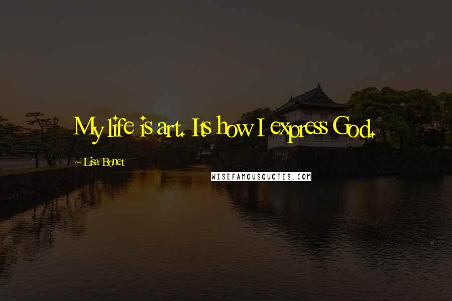 Lisa Bonet quotes: My life is art. Its how I express God.