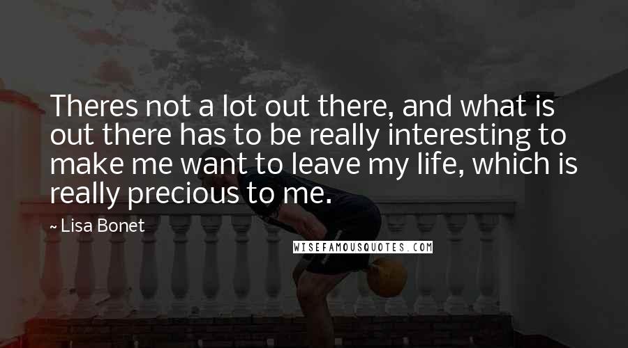 Lisa Bonet quotes: Theres not a lot out there, and what is out there has to be really interesting to make me want to leave my life, which is really precious to me.