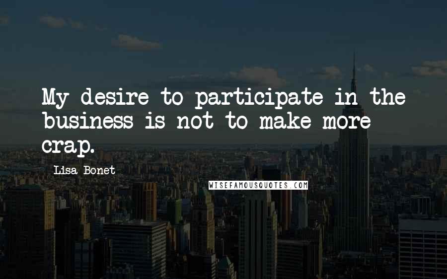 Lisa Bonet quotes: My desire to participate in the business is not to make more crap.