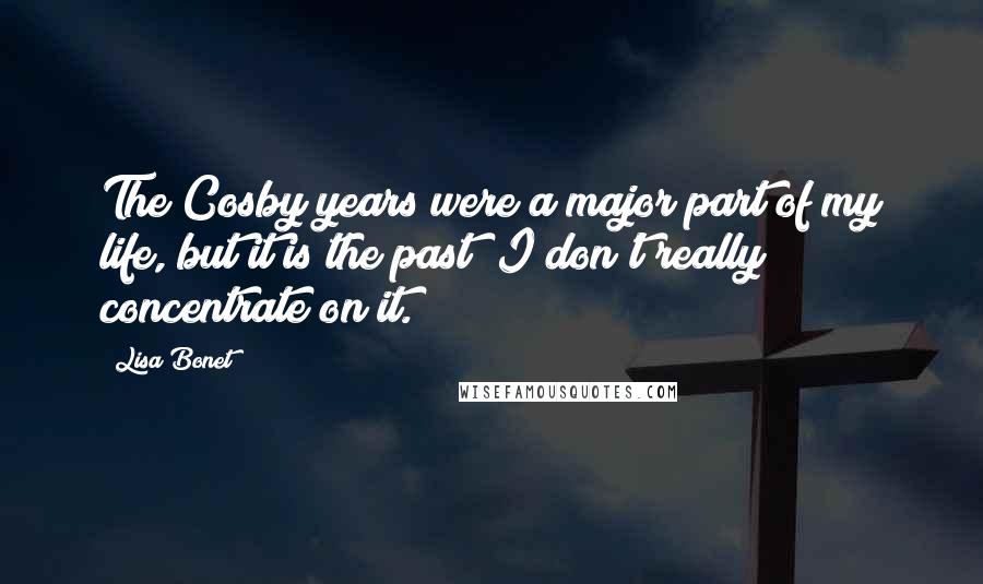 Lisa Bonet quotes: The Cosby years were a major part of my life, but it is the past; I don't really concentrate on it.