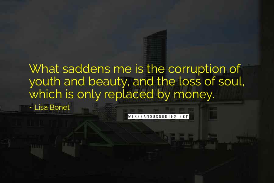 Lisa Bonet quotes: What saddens me is the corruption of youth and beauty, and the loss of soul, which is only replaced by money.