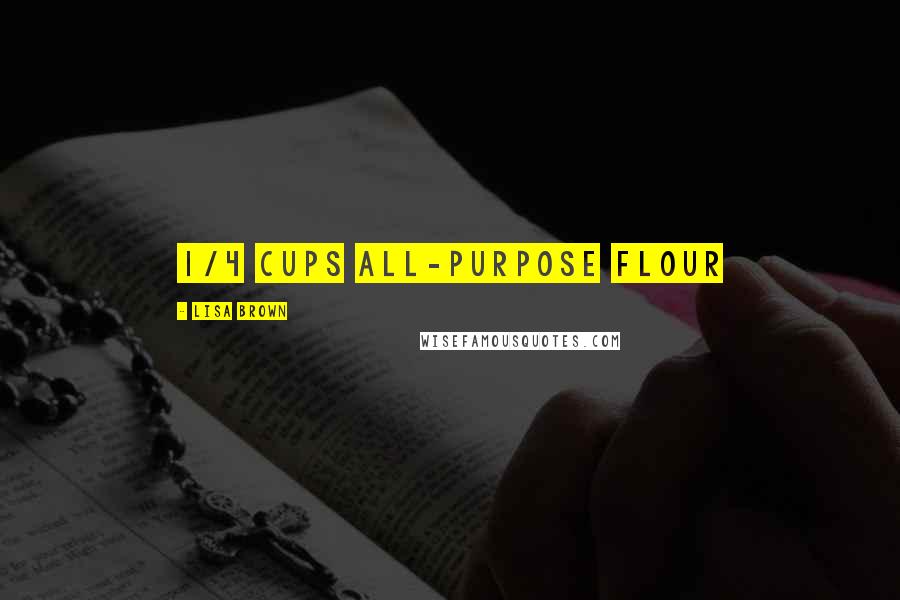 Lisa Brown quotes: 1/4 cups all-purpose flour