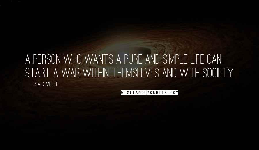 Lisa C. Miller quotes: A person who wants a pure and simple life can start a war within themselves and with society