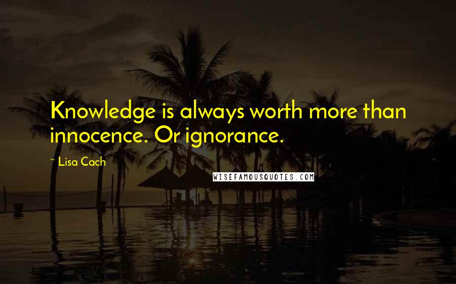 Lisa Cach quotes: Knowledge is always worth more than innocence. Or ignorance.