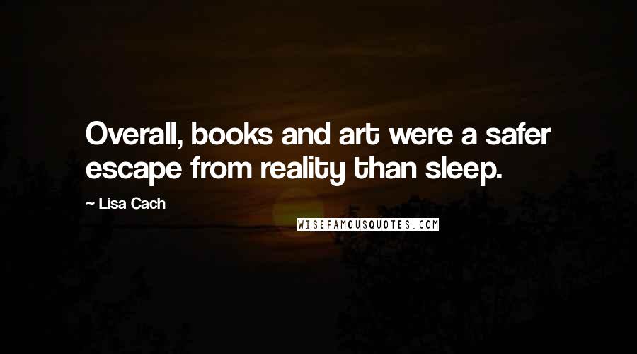 Lisa Cach quotes: Overall, books and art were a safer escape from reality than sleep.