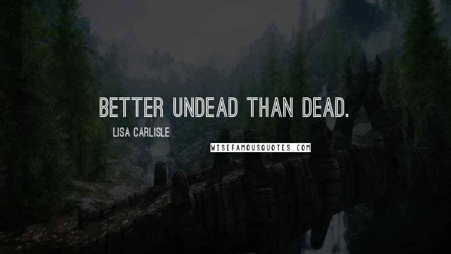 Lisa Carlisle quotes: Better undead than dead.