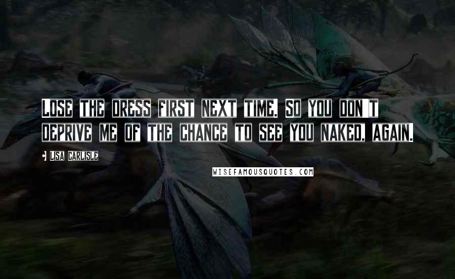 Lisa Carlisle quotes: Lose the dress first next time. So you don't deprive me of the chance to see you naked, again.