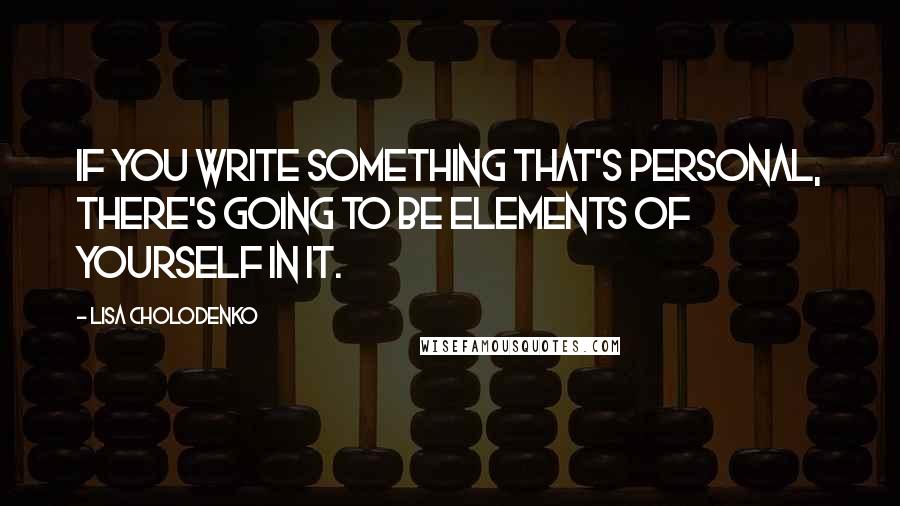 Lisa Cholodenko quotes: If you write something that's personal, there's going to be elements of yourself in it.