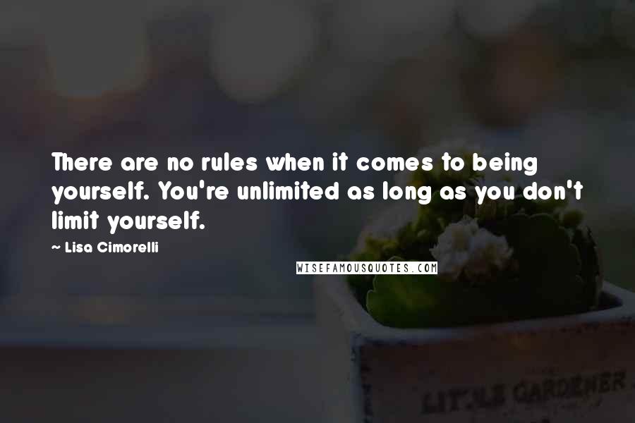 Lisa Cimorelli quotes: There are no rules when it comes to being yourself. You're unlimited as long as you don't limit yourself.