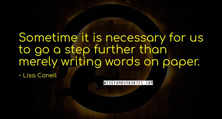 Lisa Conell quotes: Sometime it is necessary for us to go a step further than merely writing words on paper.