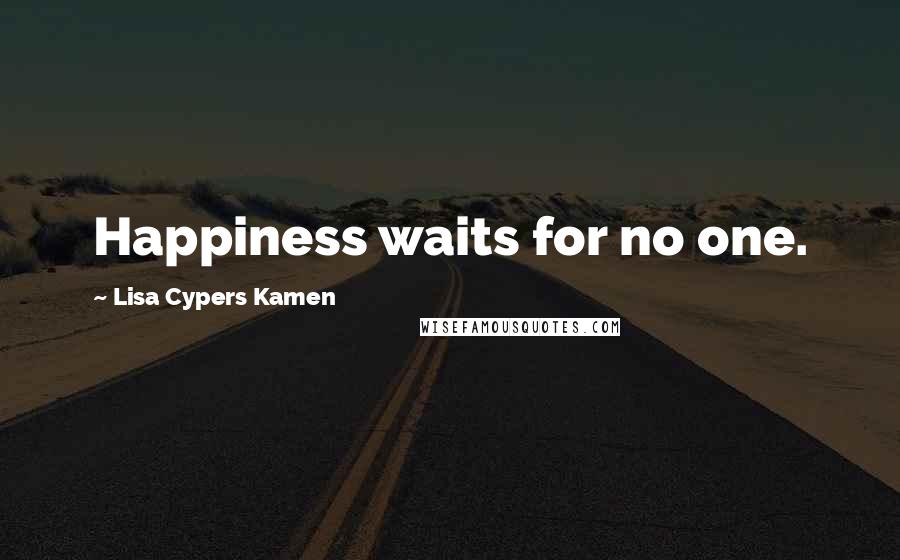 Lisa Cypers Kamen quotes: Happiness waits for no one.