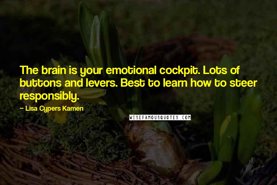 Lisa Cypers Kamen quotes: The brain is your emotional cockpit. Lots of buttons and levers. Best to learn how to steer responsibly.