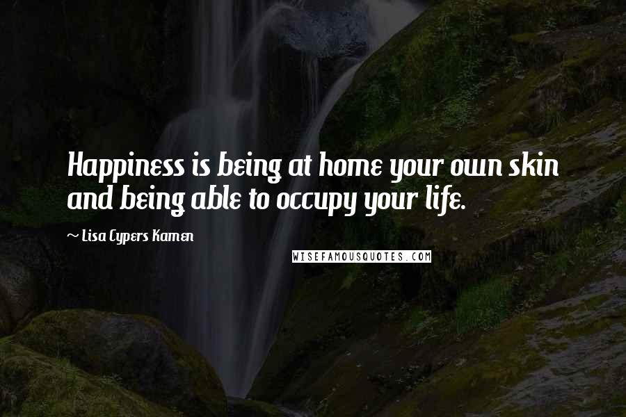 Lisa Cypers Kamen quotes: Happiness is being at home your own skin and being able to occupy your life.