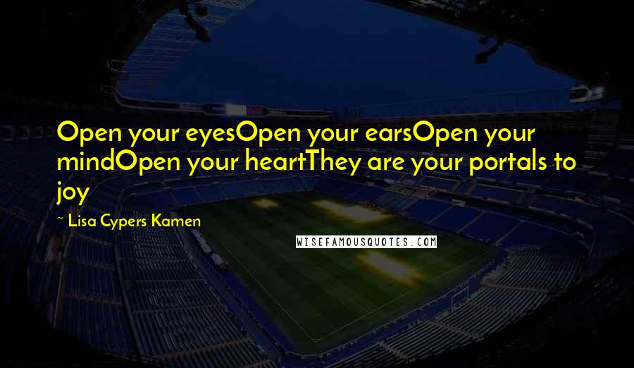 Lisa Cypers Kamen quotes: Open your eyesOpen your earsOpen your mindOpen your heartThey are your portals to joy