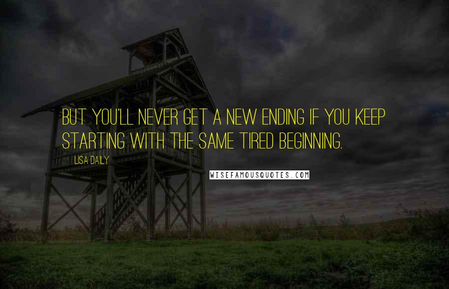 Lisa Daily quotes: But you'll never get a new ending if you keep starting with the same tired beginning.