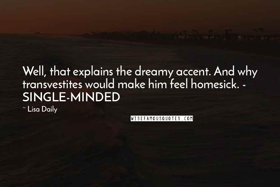 Lisa Daily quotes: Well, that explains the dreamy accent. And why transvestites would make him feel homesick. - SINGLE-MINDED Lisa Daily quotes: Well, that explains the dreamy accent. And why transvestites would make him feel homesick. - SINGLE-MINDED